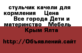 стульчик качели для кормления  › Цена ­ 8 000 - Все города Дети и материнство » Мебель   . Крым,Ялта